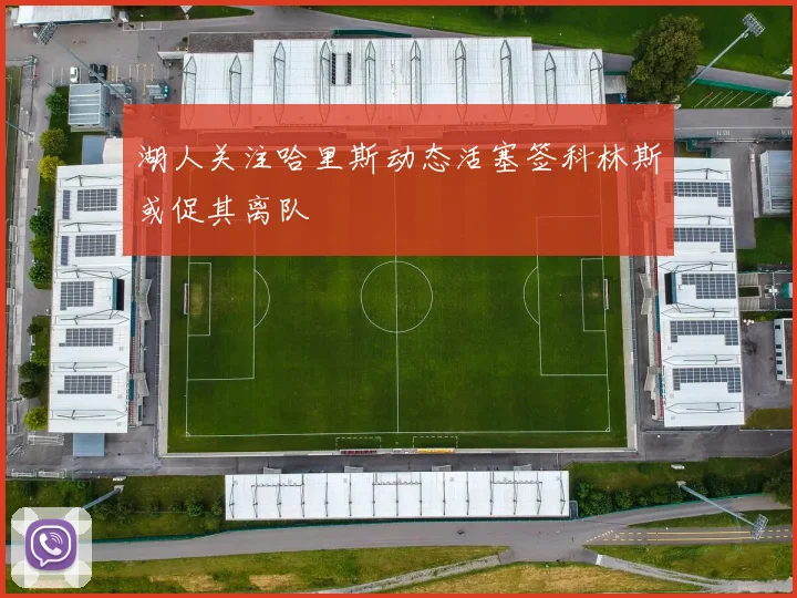 湖人关注哈里斯动态活塞签科林斯或促其离队