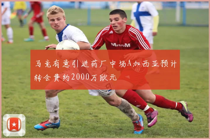 马竞有意引进药厂中场A加西亚预计转会费约2000万欧元