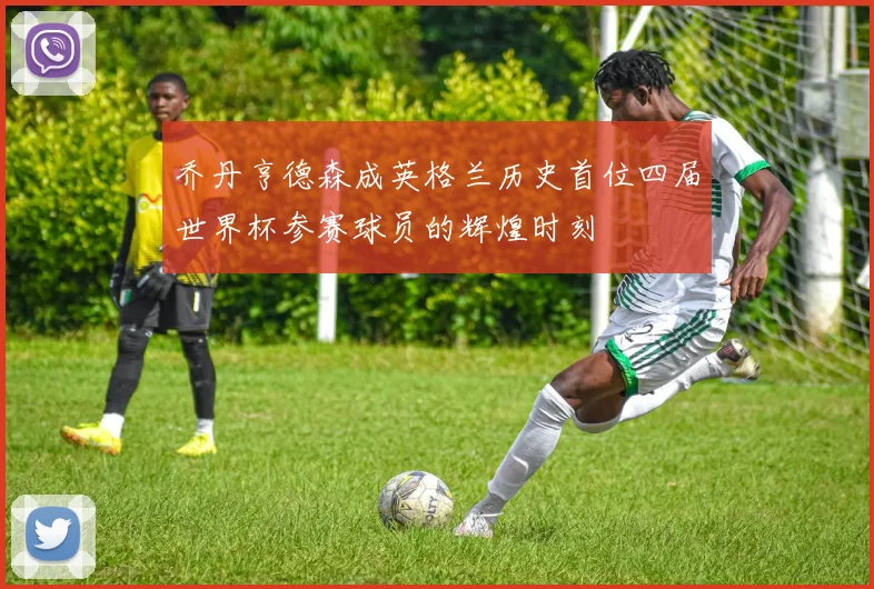 乔丹亨德森成英格兰历史首位四届世界杯参赛球员的辉煌时刻
