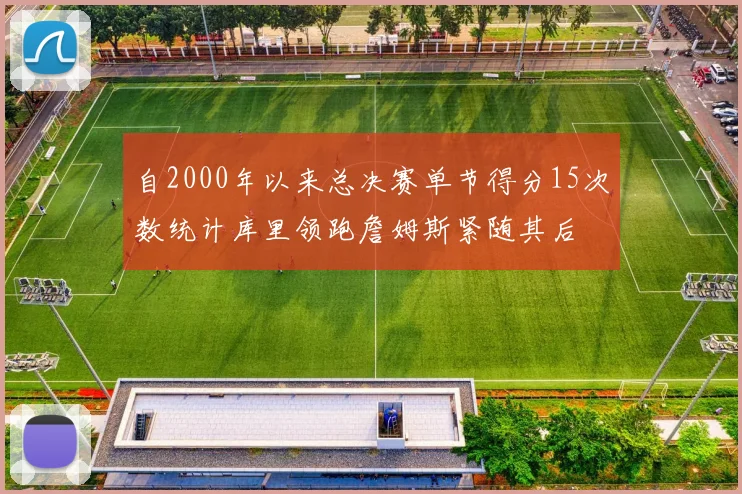自2000年以来总决赛单节得分15次数统计库里领跑詹姆斯紧随其后