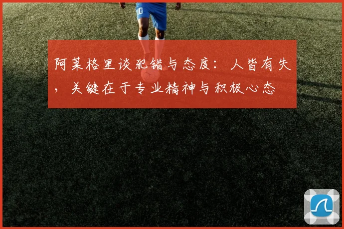 阿莱格里谈犯错与态度：人皆有失，关键在于专业精神与积极心态