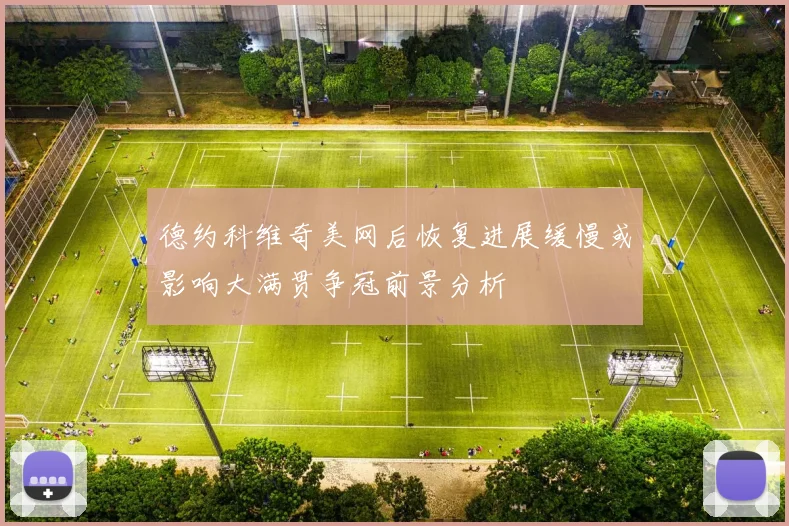德约科维奇美网后恢复进展缓慢或影响大满贯争冠前景分析