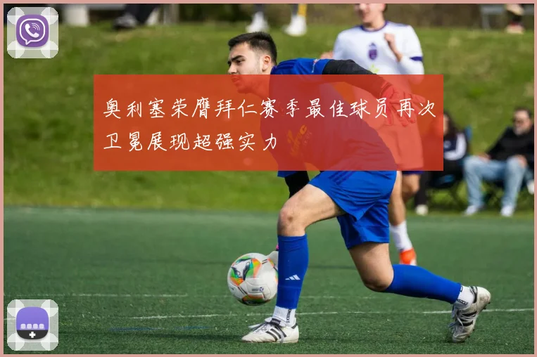 奥利塞荣膺拜仁赛季最佳球员再次卫冕展现超强实力
